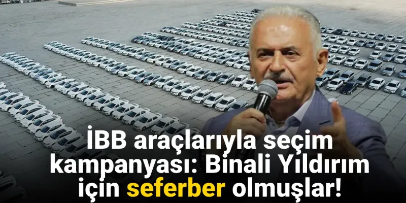 İBB araçlarıyla seçim kampanyası: Binali Yıldırım için seferber olmuşlar!
