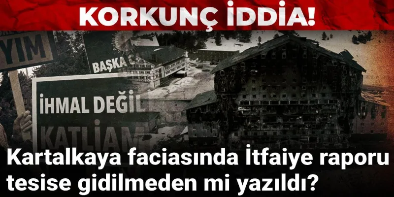 Kartalkaya faciasında korkunç iddia: İtfaiye raporu tesise gidilmeden mi yazıldı?