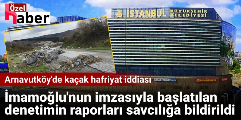 İmamoğlu'nun Hafriyat Denetimi Savcılıkta! Kaçak Alarmı mı?