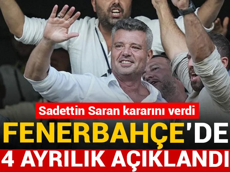 Sadettin Saran kararını verdi: Fenerbahçe'de 4 ayrılık açıklandı