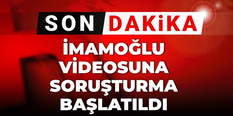 Son dakika | İmamoğlu videosuna soruşturma başlatıldı