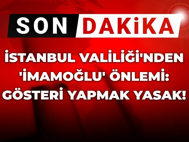 Son Dakika | İstanbul Valiliği'nden 'İmamoğlu' yasağı