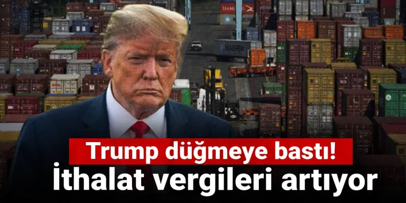 Trump düğmeye bastı! İthalat vergileri artıyor